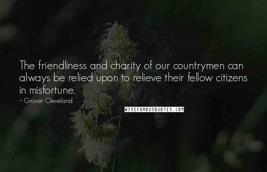 Grover Cleveland Quotes: The friendliness and charity of our countrymen can always be relied upon to relieve their fellow citizens in misfortune.