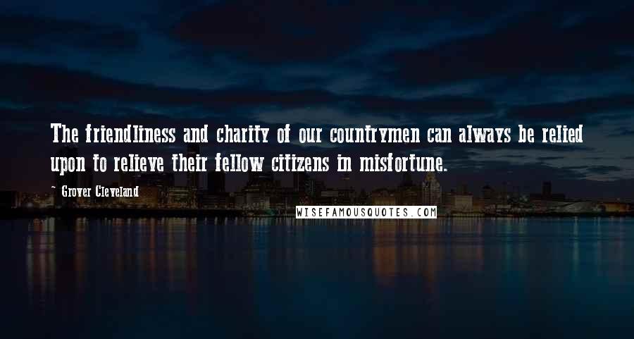 Grover Cleveland Quotes: The friendliness and charity of our countrymen can always be relied upon to relieve their fellow citizens in misfortune.