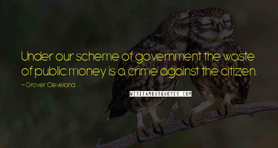 Grover Cleveland Quotes: Under our scheme of government the waste of public money is a crime against the citizen.