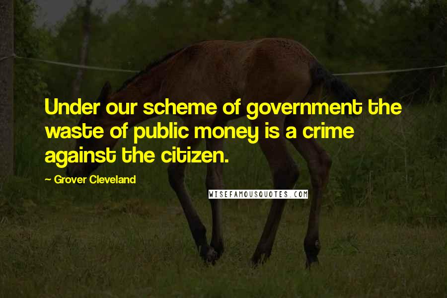 Grover Cleveland Quotes: Under our scheme of government the waste of public money is a crime against the citizen.
