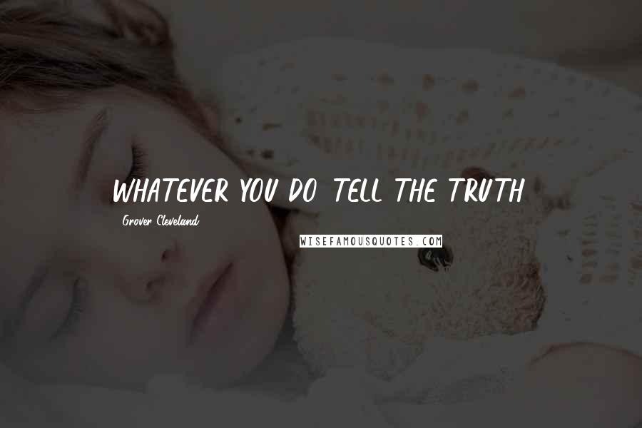 Grover Cleveland Quotes: WHATEVER YOU DO, TELL THE TRUTH.