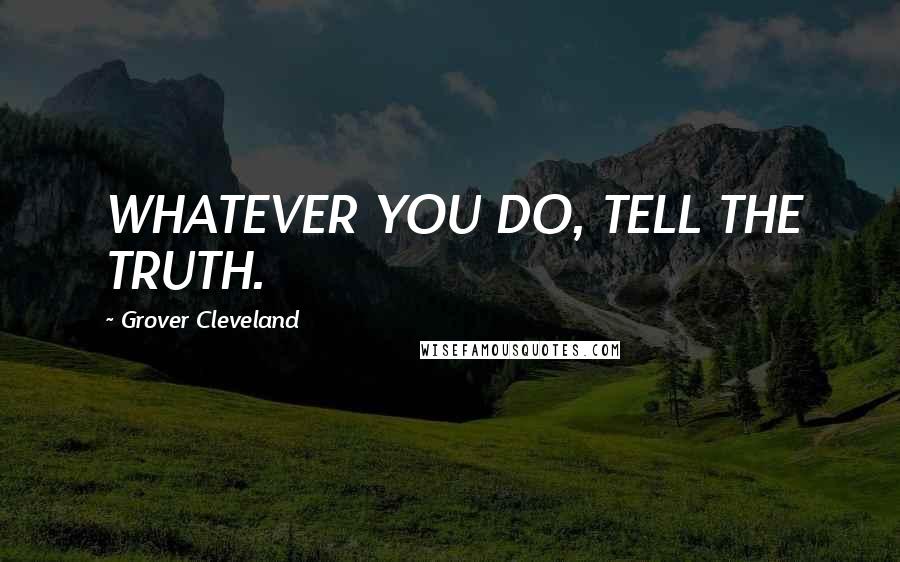 Grover Cleveland Quotes: WHATEVER YOU DO, TELL THE TRUTH.