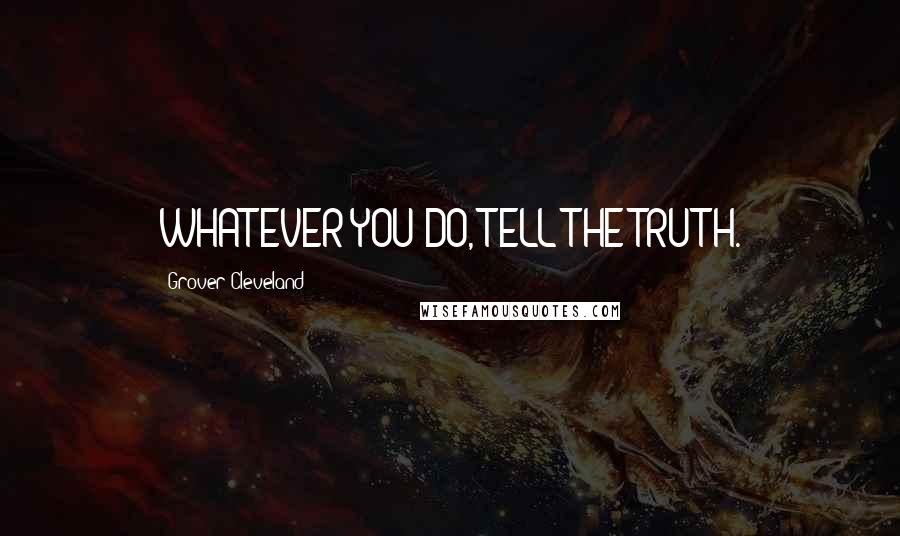 Grover Cleveland Quotes: WHATEVER YOU DO, TELL THE TRUTH.