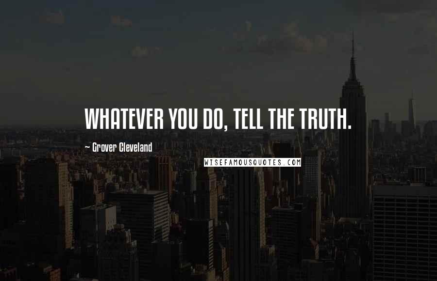 Grover Cleveland Quotes: WHATEVER YOU DO, TELL THE TRUTH.