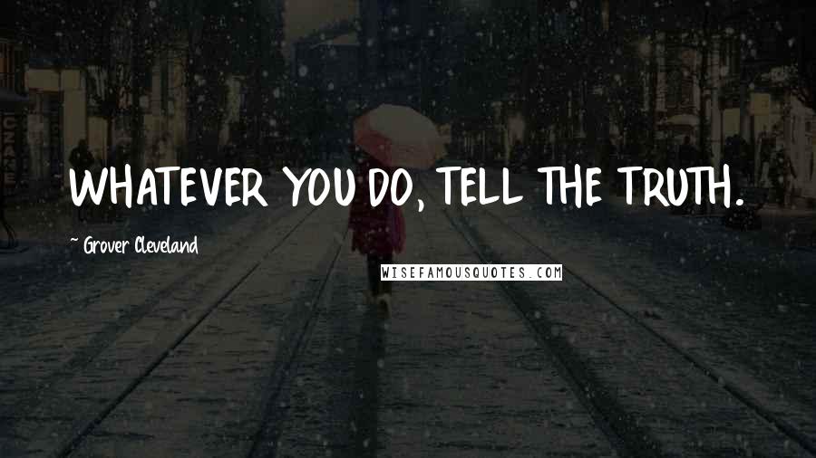 Grover Cleveland Quotes: WHATEVER YOU DO, TELL THE TRUTH.