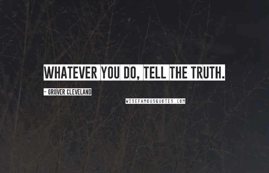 Grover Cleveland Quotes: WHATEVER YOU DO, TELL THE TRUTH.