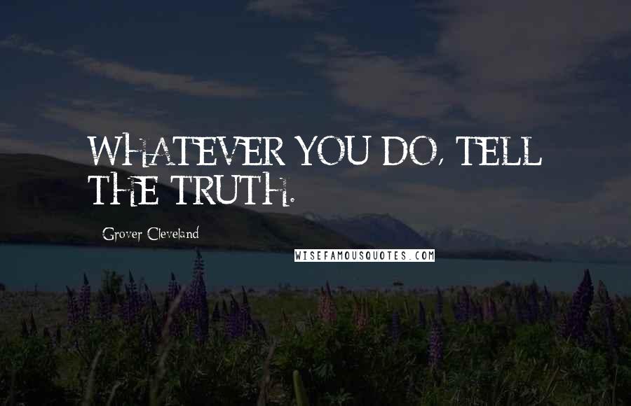 Grover Cleveland Quotes: WHATEVER YOU DO, TELL THE TRUTH.