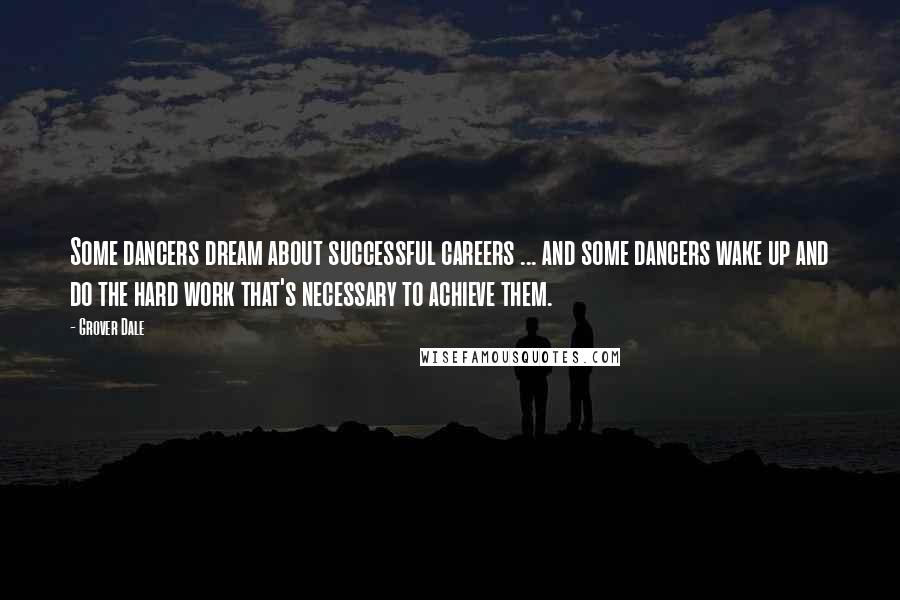 Grover Dale Quotes: Some dancers dream about successful careers ... and some dancers wake up and do the hard work that's necessary to achieve them.