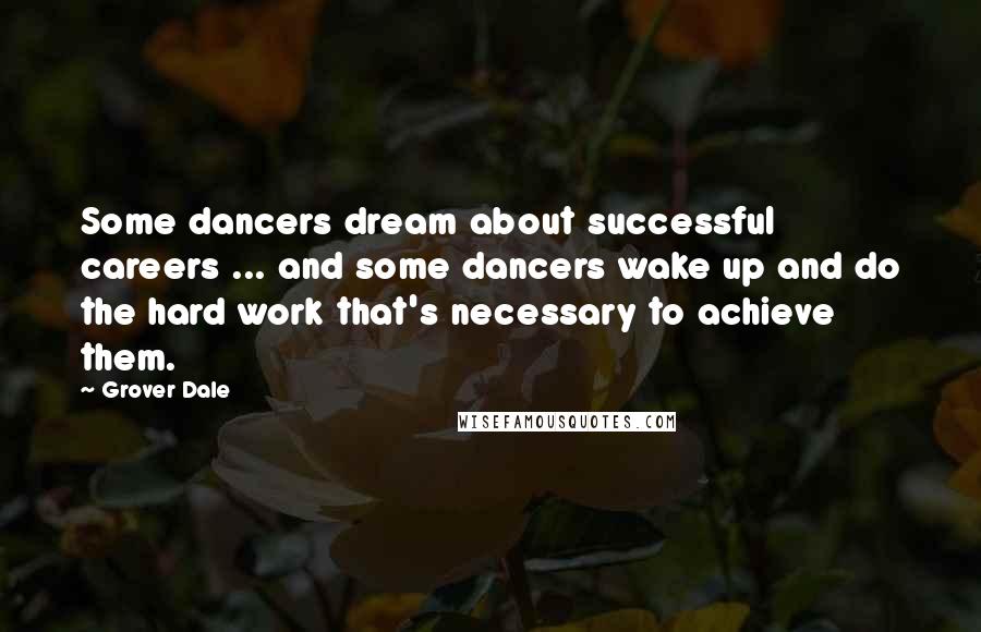 Grover Dale Quotes: Some dancers dream about successful careers ... and some dancers wake up and do the hard work that's necessary to achieve them.