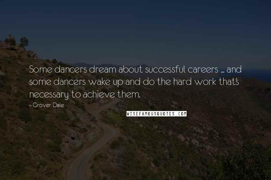 Grover Dale Quotes: Some dancers dream about successful careers ... and some dancers wake up and do the hard work that's necessary to achieve them.
