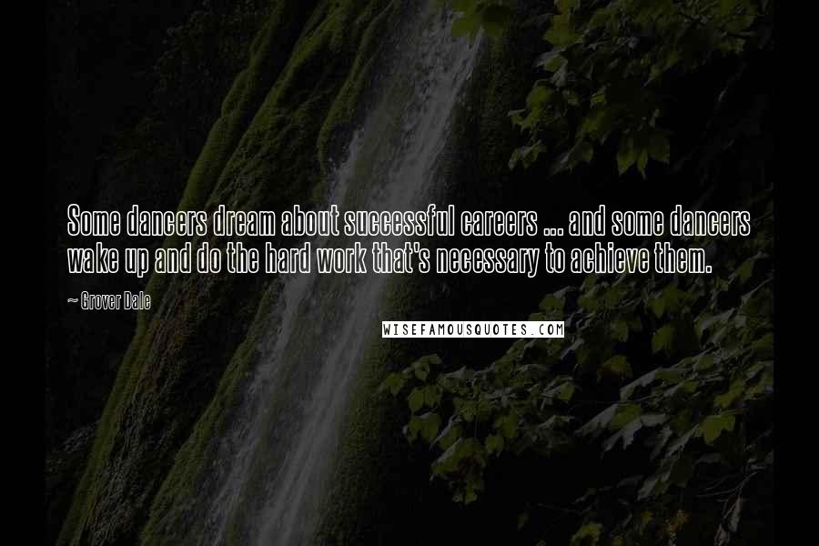 Grover Dale Quotes: Some dancers dream about successful careers ... and some dancers wake up and do the hard work that's necessary to achieve them.