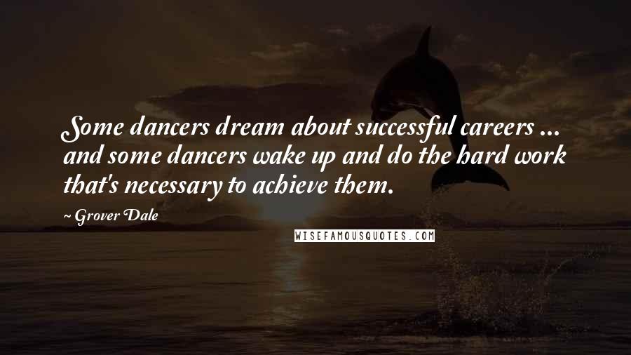 Grover Dale Quotes: Some dancers dream about successful careers ... and some dancers wake up and do the hard work that's necessary to achieve them.