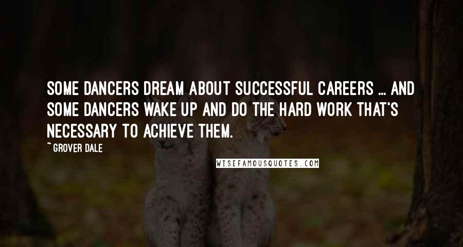 Grover Dale Quotes: Some dancers dream about successful careers ... and some dancers wake up and do the hard work that's necessary to achieve them.