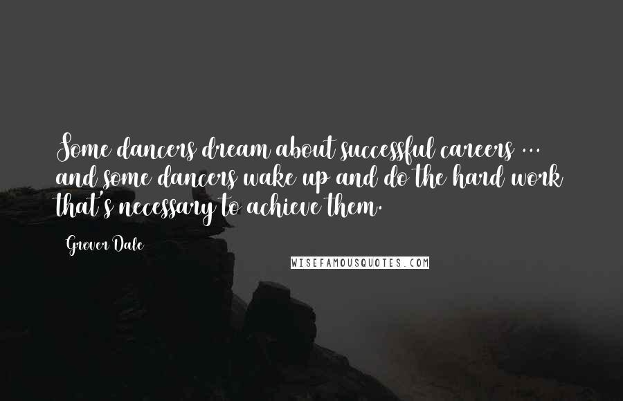 Grover Dale Quotes: Some dancers dream about successful careers ... and some dancers wake up and do the hard work that's necessary to achieve them.