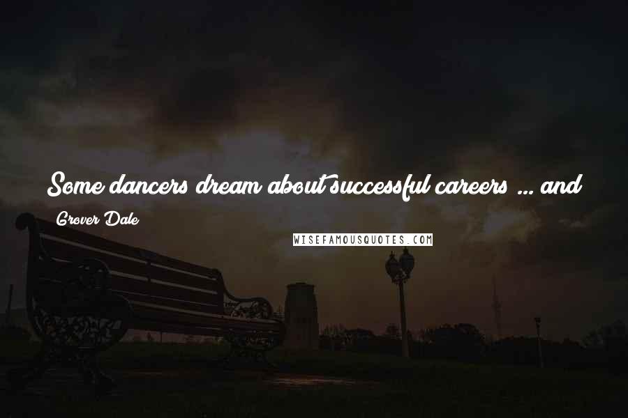 Grover Dale Quotes: Some dancers dream about successful careers ... and some dancers wake up and do the hard work that's necessary to achieve them.