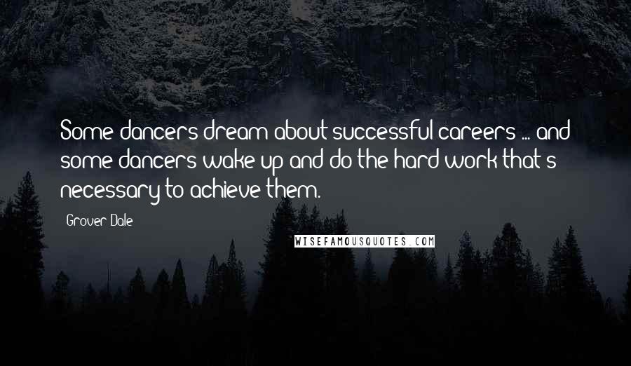 Grover Dale Quotes: Some dancers dream about successful careers ... and some dancers wake up and do the hard work that's necessary to achieve them.