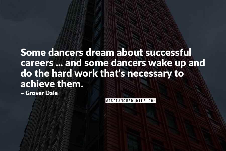 Grover Dale Quotes: Some dancers dream about successful careers ... and some dancers wake up and do the hard work that's necessary to achieve them.