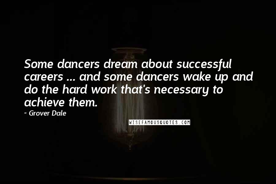 Grover Dale Quotes: Some dancers dream about successful careers ... and some dancers wake up and do the hard work that's necessary to achieve them.