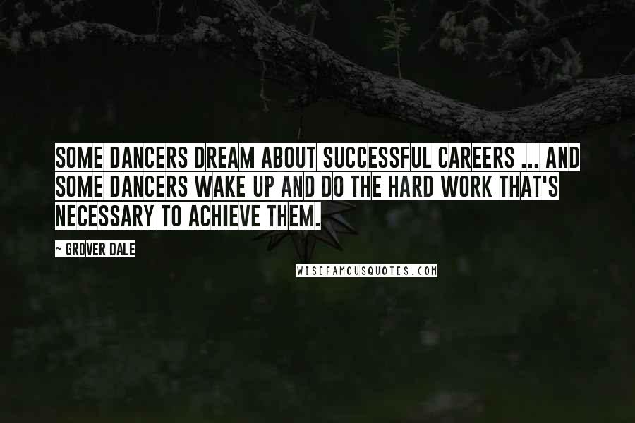 Grover Dale Quotes: Some dancers dream about successful careers ... and some dancers wake up and do the hard work that's necessary to achieve them.