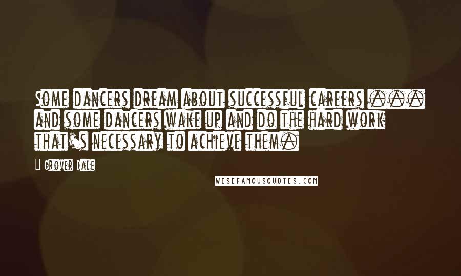 Grover Dale Quotes: Some dancers dream about successful careers ... and some dancers wake up and do the hard work that's necessary to achieve them.