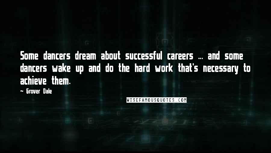 Grover Dale Quotes: Some dancers dream about successful careers ... and some dancers wake up and do the hard work that's necessary to achieve them.