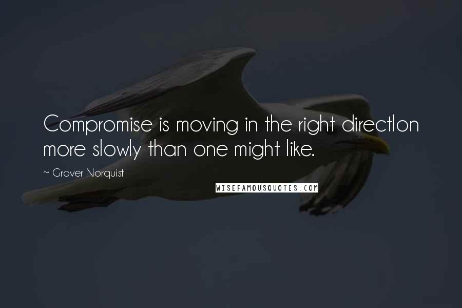 Grover Norquist Quotes: Compromise is moving in the right directlon more slowly than one might like.