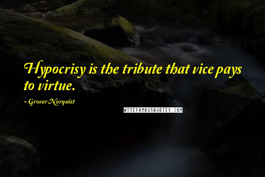 Grover Norquist Quotes: Hypocrisy is the tribute that vice pays to virtue.