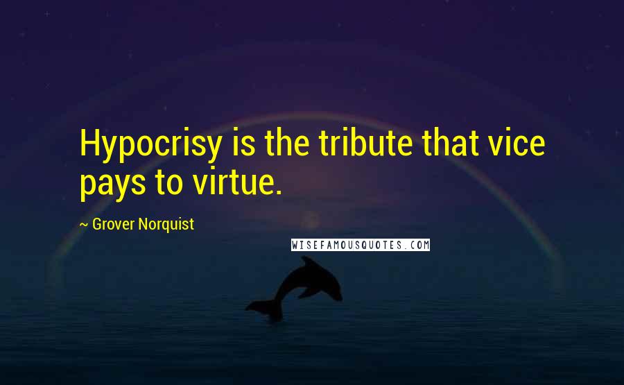 Grover Norquist Quotes: Hypocrisy is the tribute that vice pays to virtue.