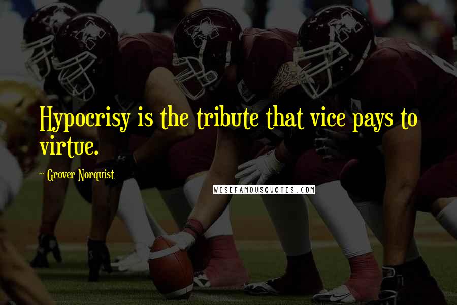 Grover Norquist Quotes: Hypocrisy is the tribute that vice pays to virtue.