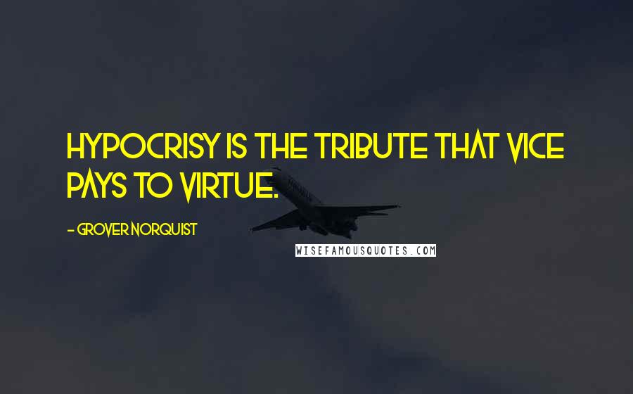 Grover Norquist Quotes: Hypocrisy is the tribute that vice pays to virtue.