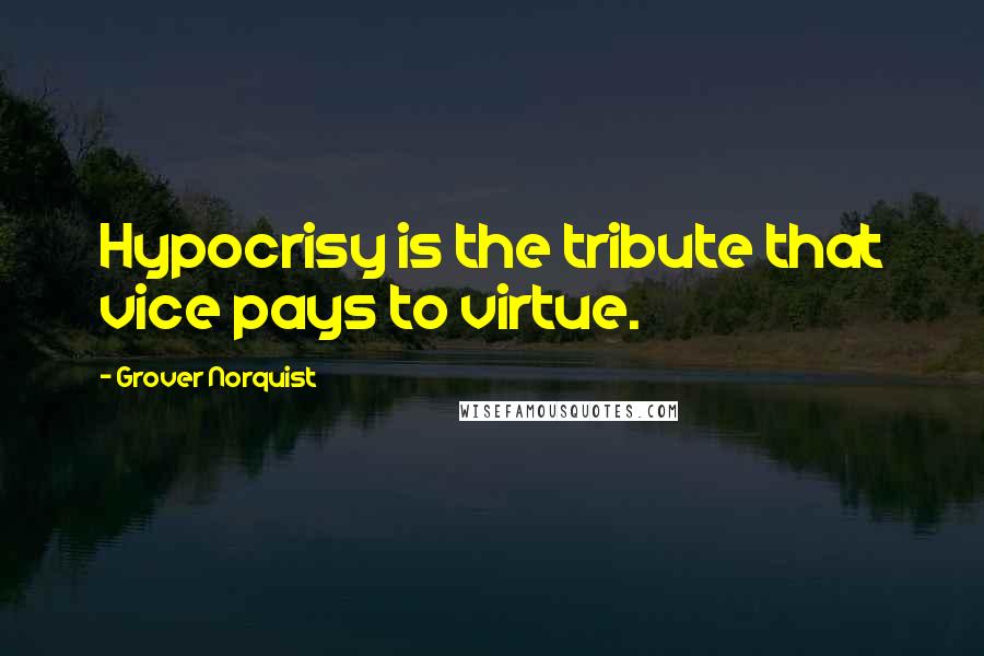 Grover Norquist Quotes: Hypocrisy is the tribute that vice pays to virtue.