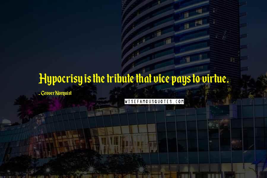 Grover Norquist Quotes: Hypocrisy is the tribute that vice pays to virtue.