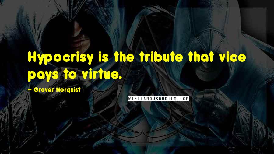 Grover Norquist Quotes: Hypocrisy is the tribute that vice pays to virtue.