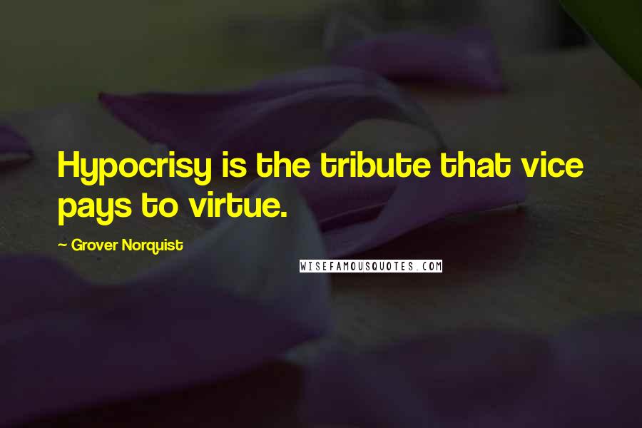 Grover Norquist Quotes: Hypocrisy is the tribute that vice pays to virtue.