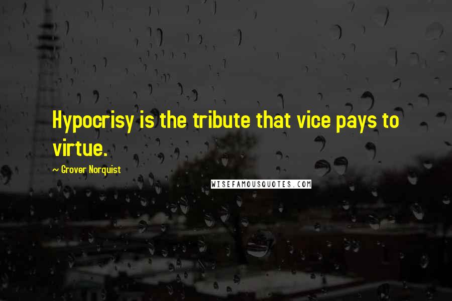 Grover Norquist Quotes: Hypocrisy is the tribute that vice pays to virtue.