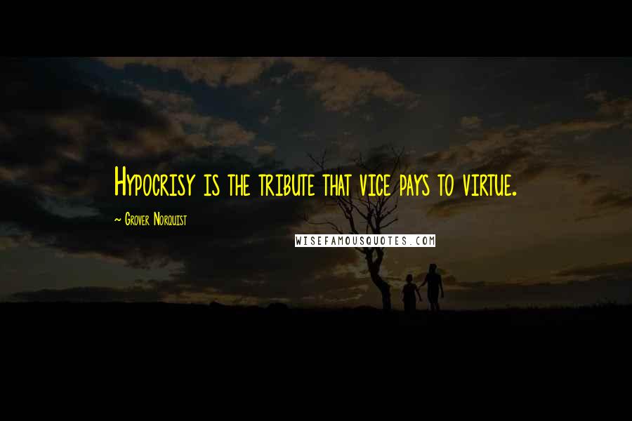 Grover Norquist Quotes: Hypocrisy is the tribute that vice pays to virtue.