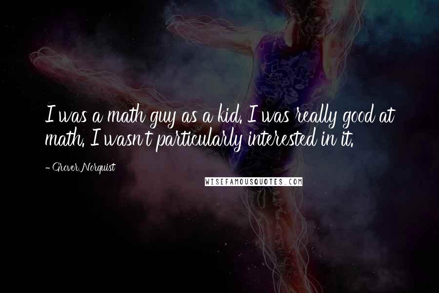 Grover Norquist Quotes: I was a math guy as a kid. I was really good at math. I wasn't particularly interested in it.