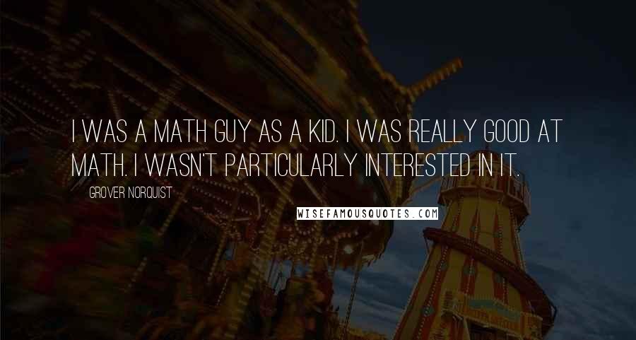 Grover Norquist Quotes: I was a math guy as a kid. I was really good at math. I wasn't particularly interested in it.