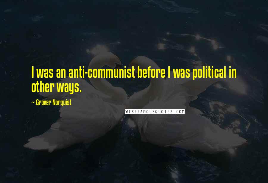 Grover Norquist Quotes: I was an anti-communist before I was political in other ways.