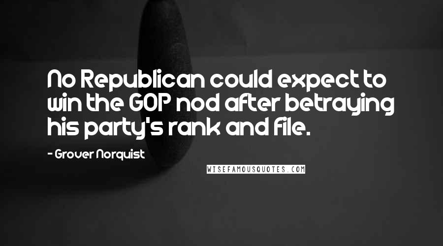 Grover Norquist Quotes: No Republican could expect to win the GOP nod after betraying his party's rank and file.