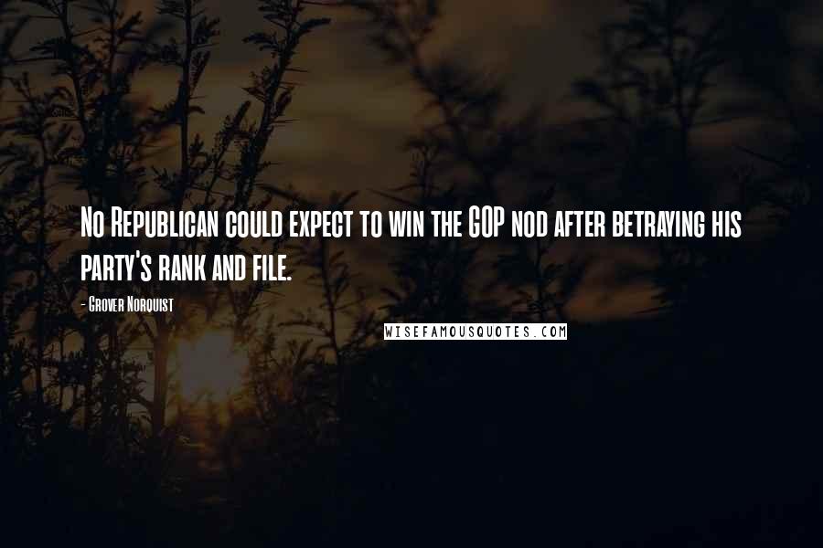 Grover Norquist Quotes: No Republican could expect to win the GOP nod after betraying his party's rank and file.