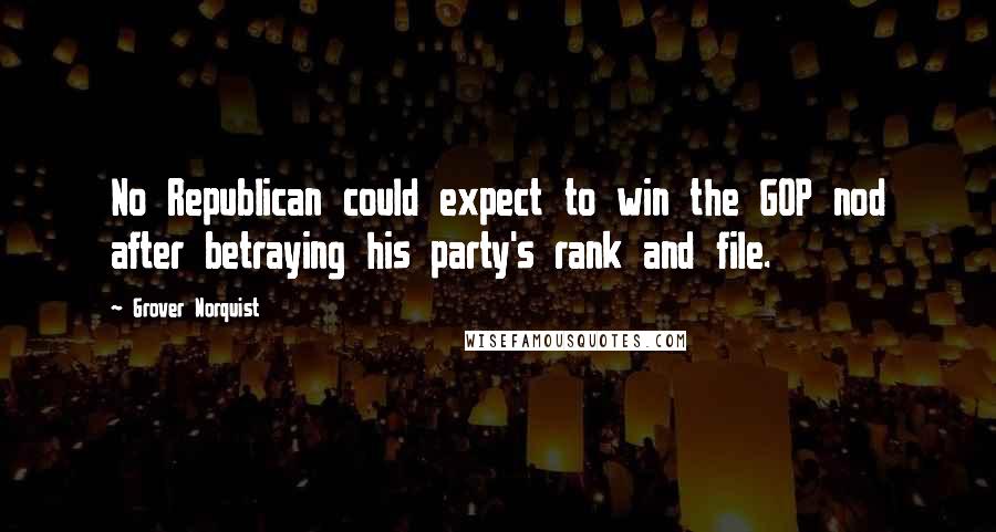 Grover Norquist Quotes: No Republican could expect to win the GOP nod after betraying his party's rank and file.