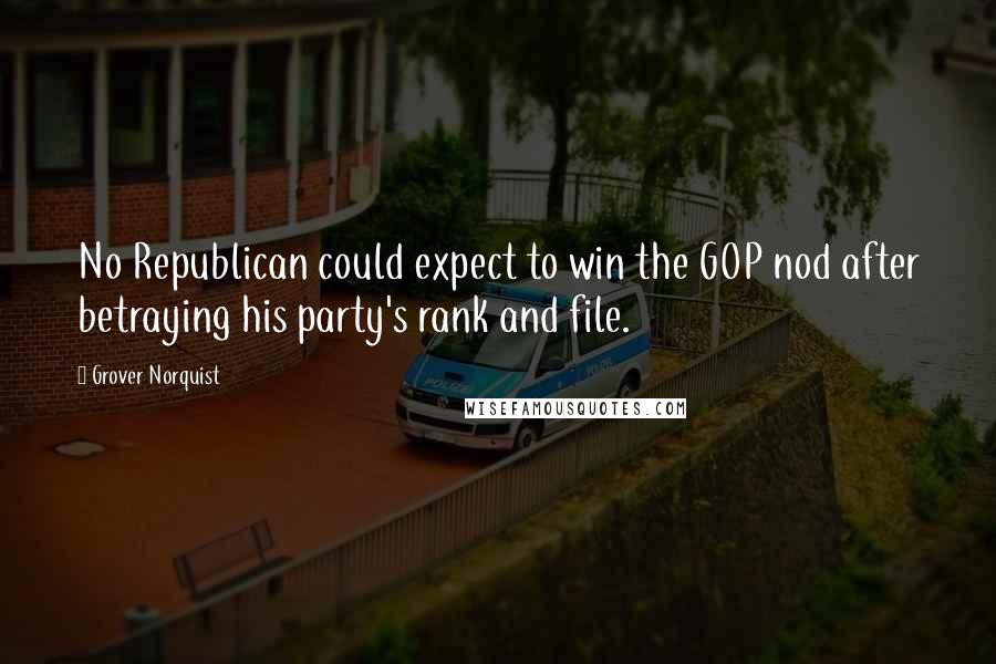 Grover Norquist Quotes: No Republican could expect to win the GOP nod after betraying his party's rank and file.