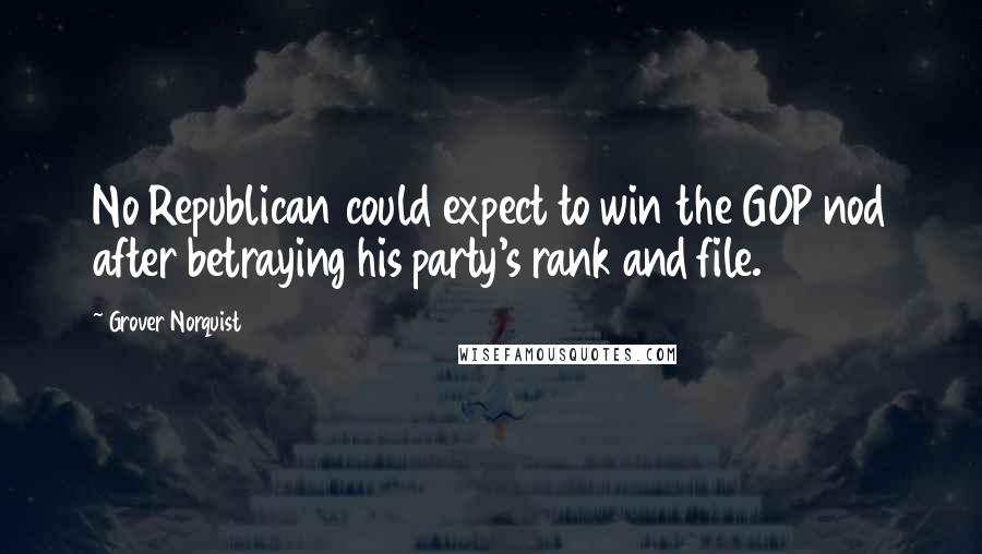 Grover Norquist Quotes: No Republican could expect to win the GOP nod after betraying his party's rank and file.