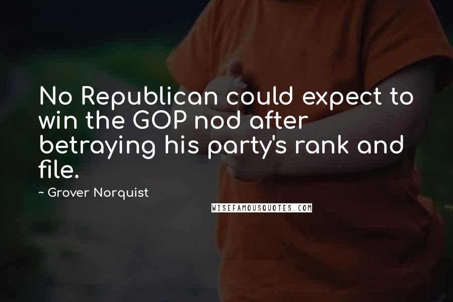 Grover Norquist Quotes: No Republican could expect to win the GOP nod after betraying his party's rank and file.