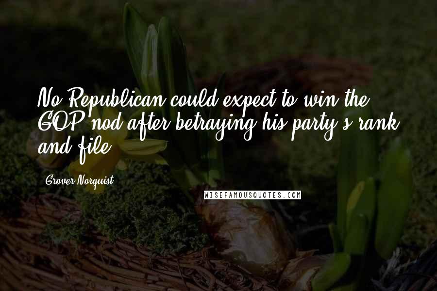 Grover Norquist Quotes: No Republican could expect to win the GOP nod after betraying his party's rank and file.