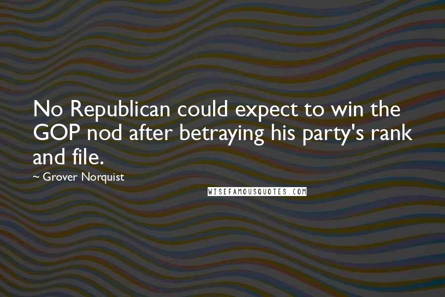 Grover Norquist Quotes: No Republican could expect to win the GOP nod after betraying his party's rank and file.