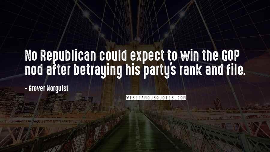 Grover Norquist Quotes: No Republican could expect to win the GOP nod after betraying his party's rank and file.