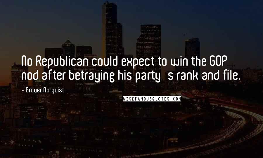 Grover Norquist Quotes: No Republican could expect to win the GOP nod after betraying his party's rank and file.