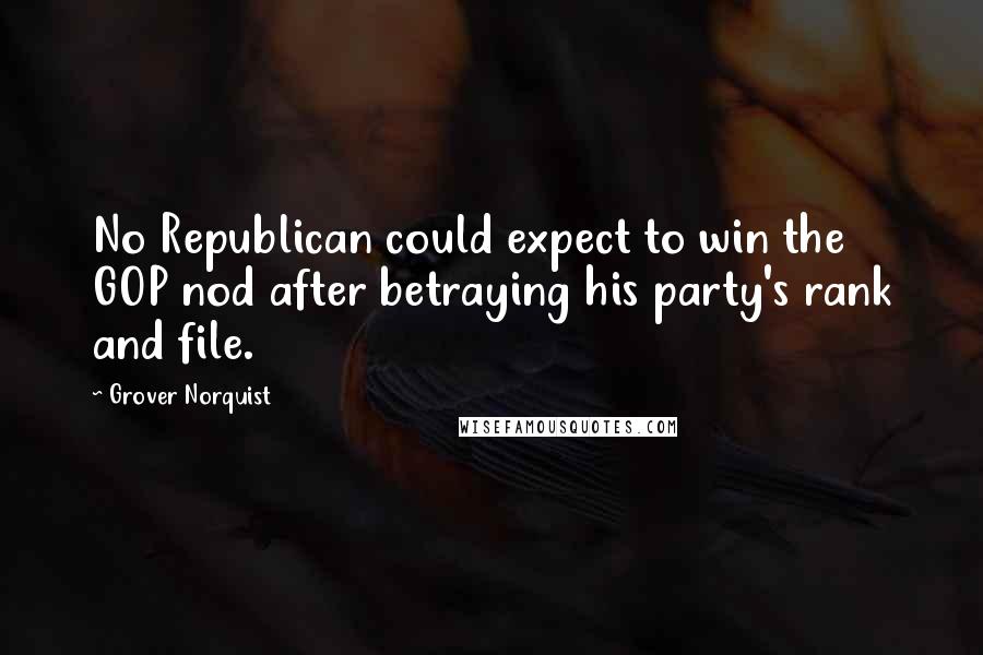 Grover Norquist Quotes: No Republican could expect to win the GOP nod after betraying his party's rank and file.